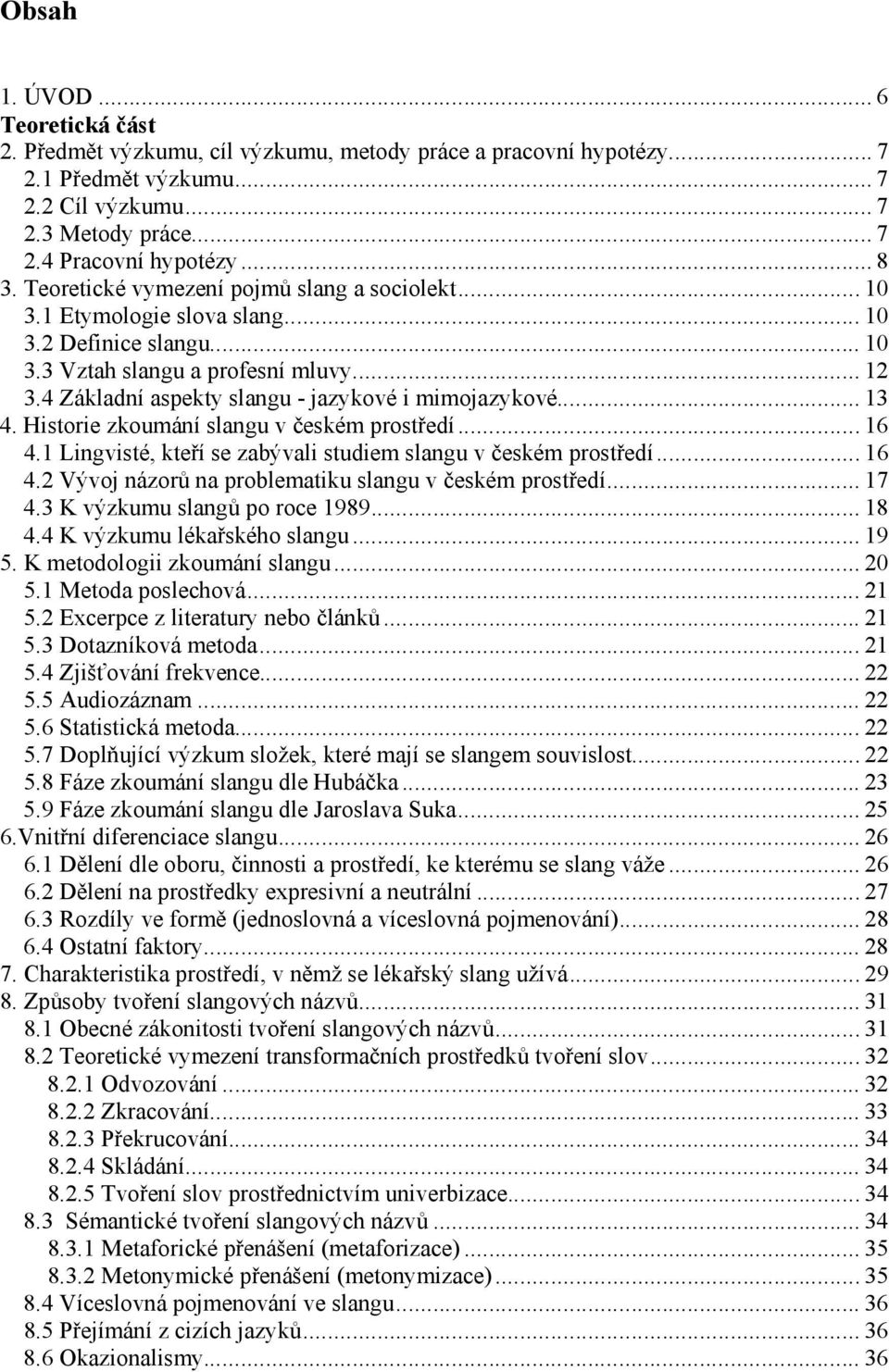 4 Základní aspekty slangu - jazykové i mimojazykové... 13 4. Historie zkoumání slangu v českém prostředí... 16 4.1 Lingvisté, kteří se zabývali studiem slangu v českém prostředí... 16 4.2 Vývoj názorů na problematiku slangu v českém prostředí.
