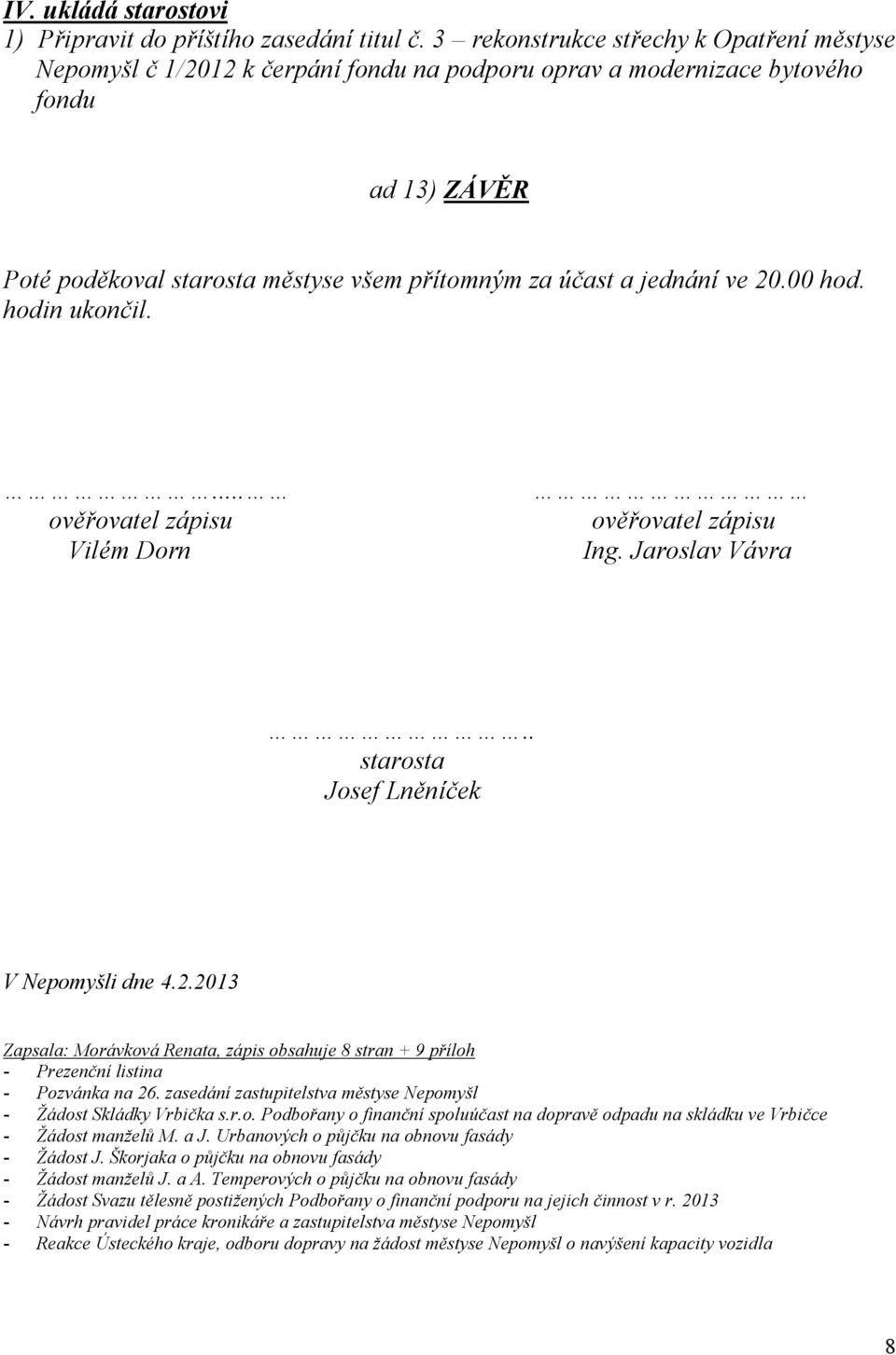 jednání ve 20.00 hod. hodin ukončil.... ověřovatel zápisu Vilém Dorn ověřovatel zápisu Ing. Jaroslav Vávra.. starosta Josef Lněníček V Nepomyšli dne 4.2.2013 Zapsala: Morávková Renata, zápis obsahuje 8 stran + 9 příloh - Prezenční listina - Pozvánka na 26.
