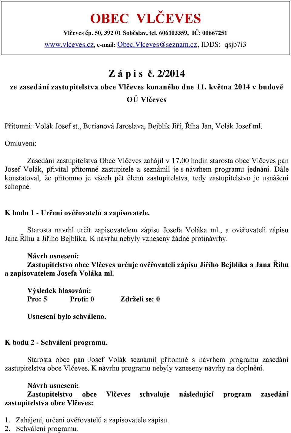 Omluveni: Zasedání zastupitelstva Obce Vlčeves zahájil v 17.00 hodin starosta obce Vlčeves pan Josef Volák, přivítal přítomné zastupitele a seznámil je s návrhem programu jednání.