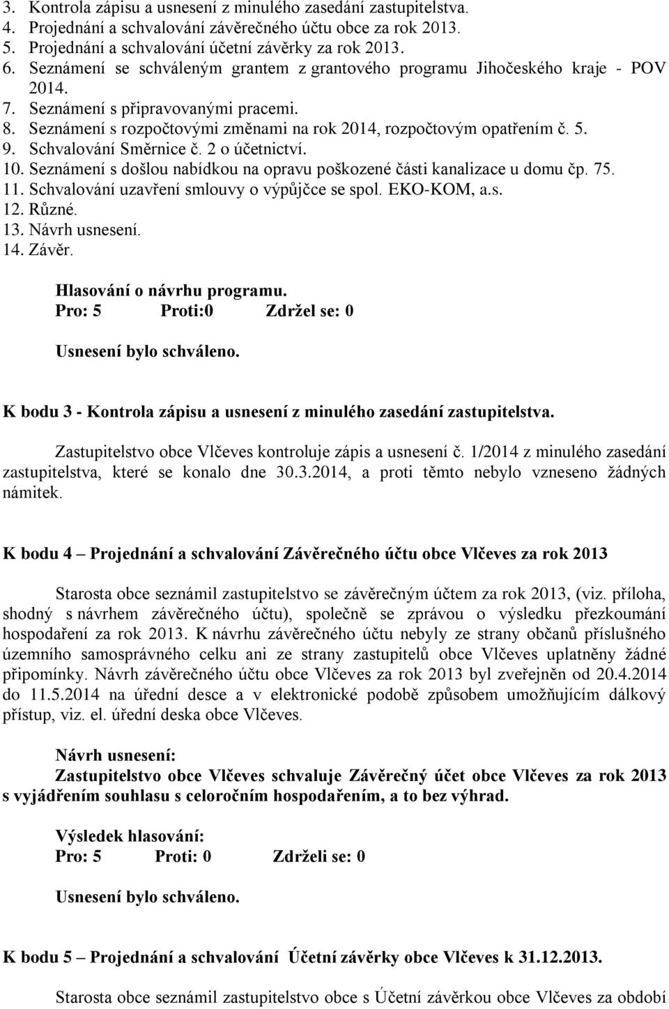 9. Schvalování Směrnice č. 2 o účetnictví. 10. Seznámení s došlou nabídkou na opravu poškozené části kanalizace u domu čp. 75. 11. Schvalování uzavření smlouvy o výpůjčce se spol. EKO-KOM, a.s. 12.