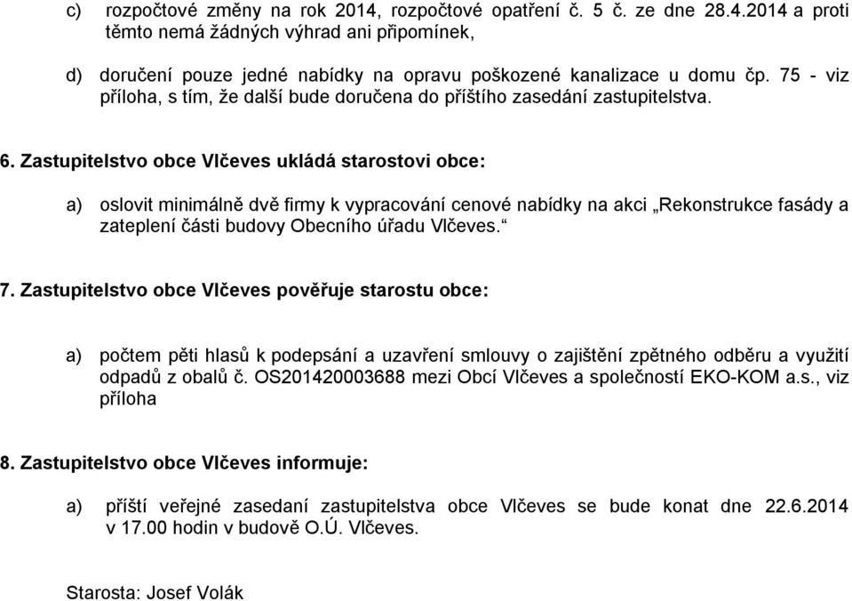 Zastupitelstvo obce Vlčeves ukládá starostovi obce: a) oslovit minimálně dvě firmy k vypracování cenové nabídky na akci Rekonstrukce fasády a zateplení části budovy Obecního úřadu Vlčeves. 7.