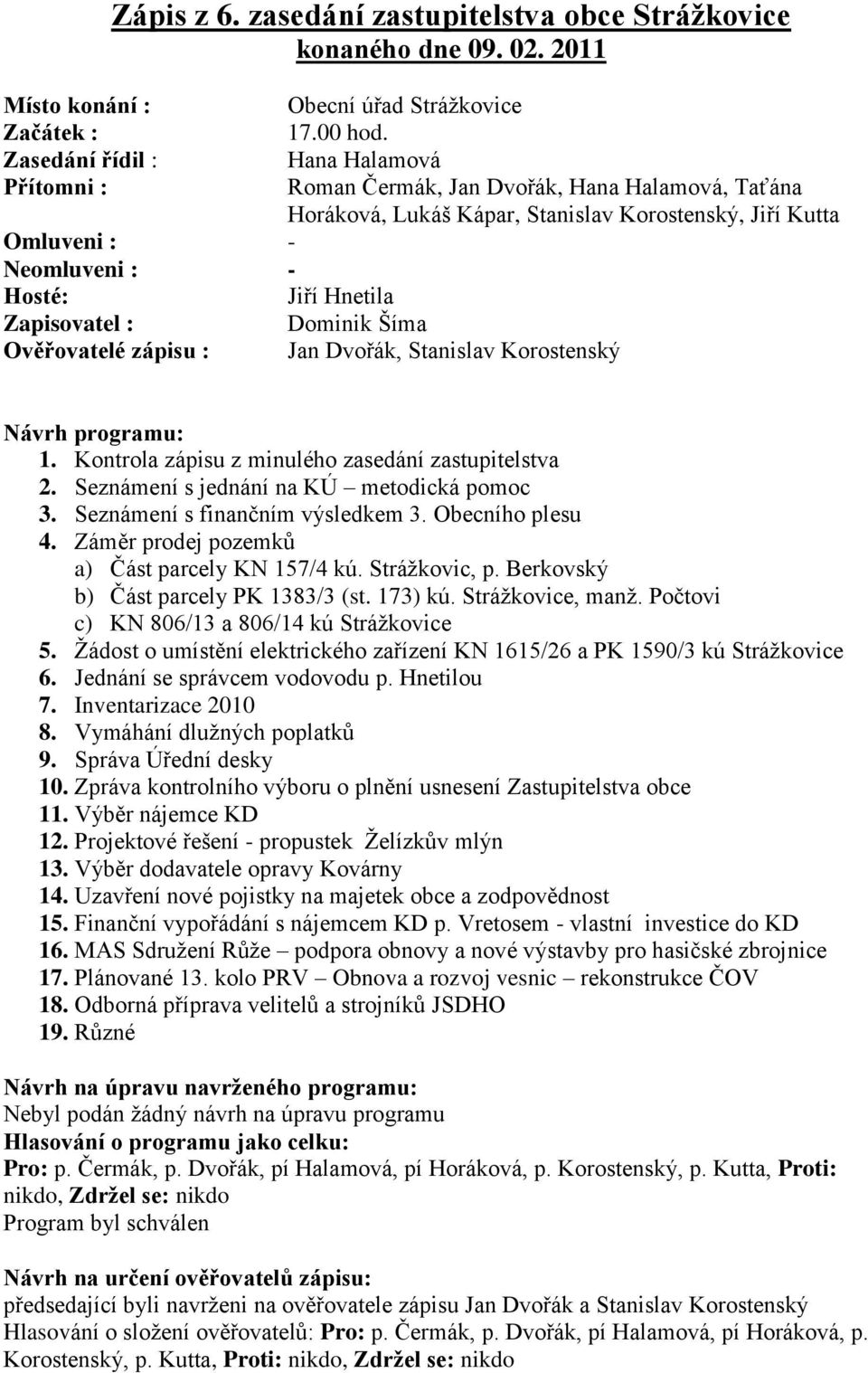 Zapisovatel : Dominik Šíma Ověřovatelé zápisu : Jan Dvořák, Stanislav Korostenský Návrh programu: 1. Kontrola zápisu z minulého zasedání zastupitelstva 2. Seznámení s jednání na KÚ metodická pomoc 3.