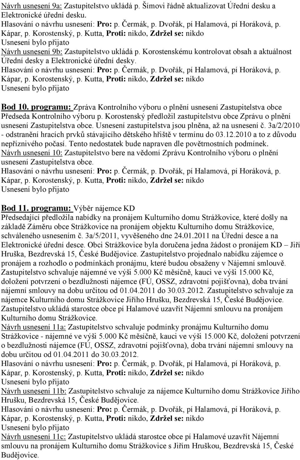 Korostenský předloţil zastupitelstvu obce Zprávu o plnění usnesení Zastupitelstva obce. Usnesení zastupitelstva jsou plněna, aţ na usnesení č.