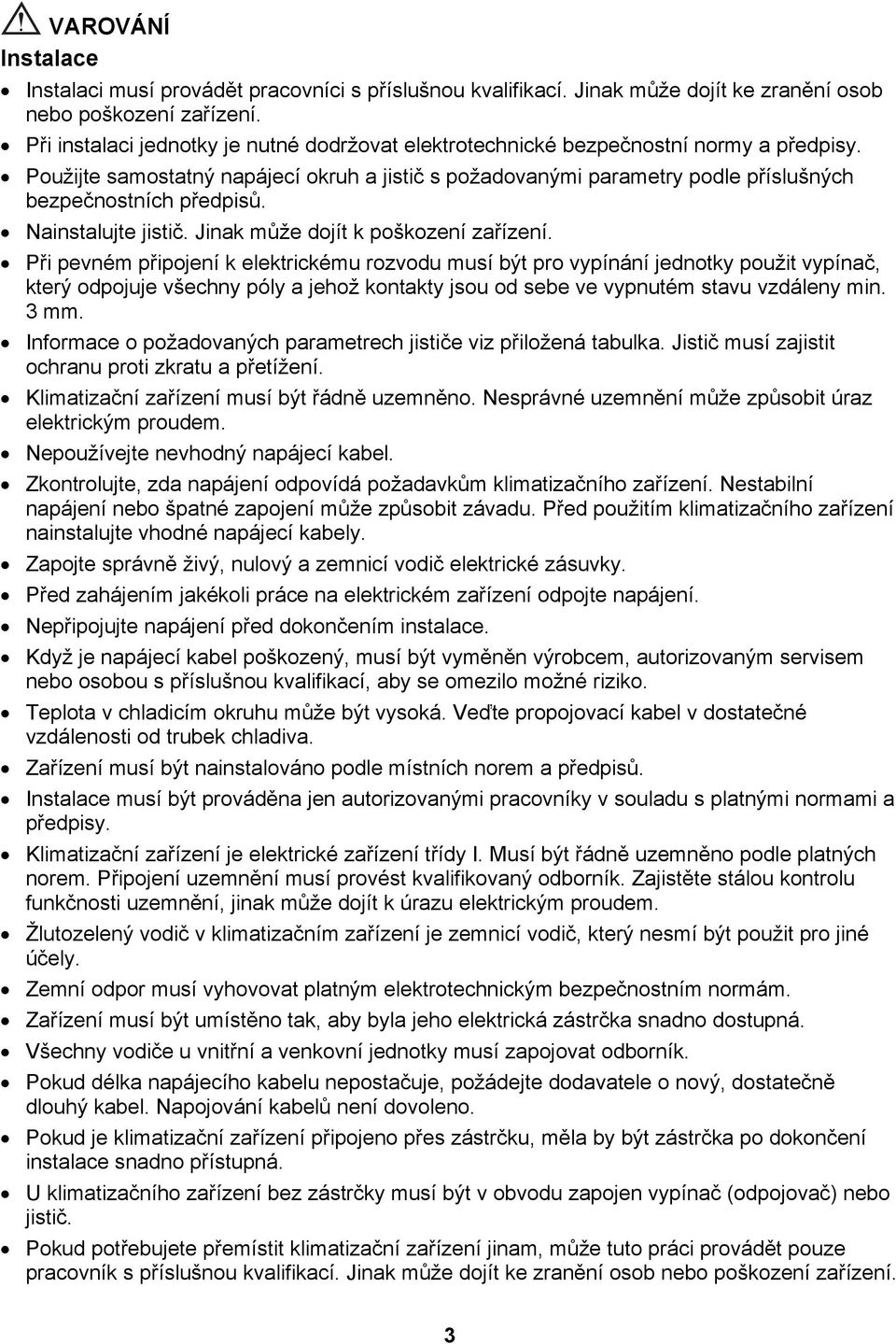 Použijte samostatný napájecí okruh a jistič s požadovanými parametry podle příslušných bezpečnostních předpisů. Nainstalujte jistič. Jinak může dojít k poškození zařízení.