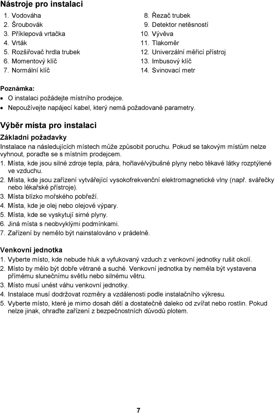 Výběr místa pro instalaci Základní požadavky Instalace na následujících místech může způsobit poruchu. Pokud se takovým místům nelze vyhnout, poraďte se s místním prodejcem. 1.