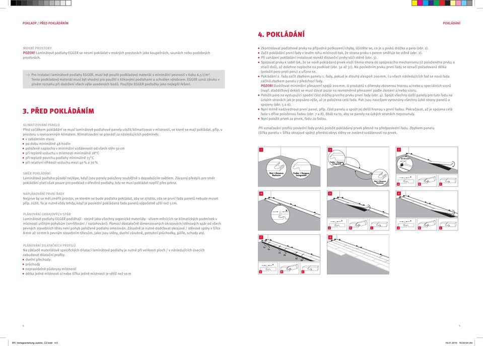 Tento podkladový materiál musí být vhodný pro použití s klikovými podlahami a schválen výrobcem. EGGER uzná záruku v plném rozsahu při dodržení všech výše uvedených bodů.