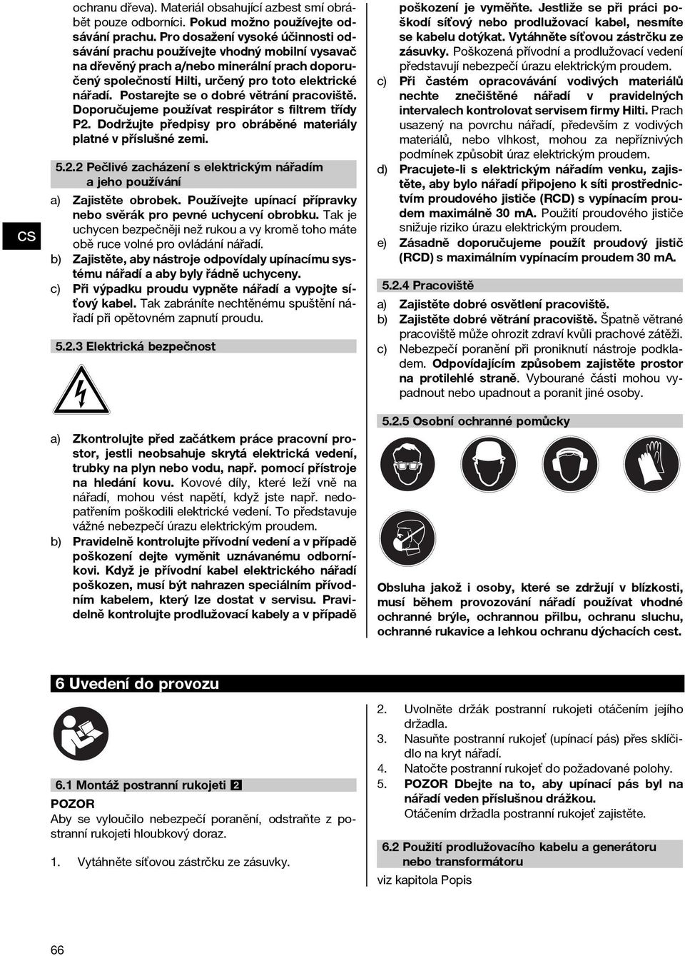 Postarejte se o dobré větrání pracoviště. Doporučujeme používat respirátor s filtrem třídy P2. Dodržujte předpisy pro obráběné materiály platné v příslušné zemi. 5.2.2 Pečlivé zacházení s elektrickým nářadím a jeho používání Zajistěte obrobek.