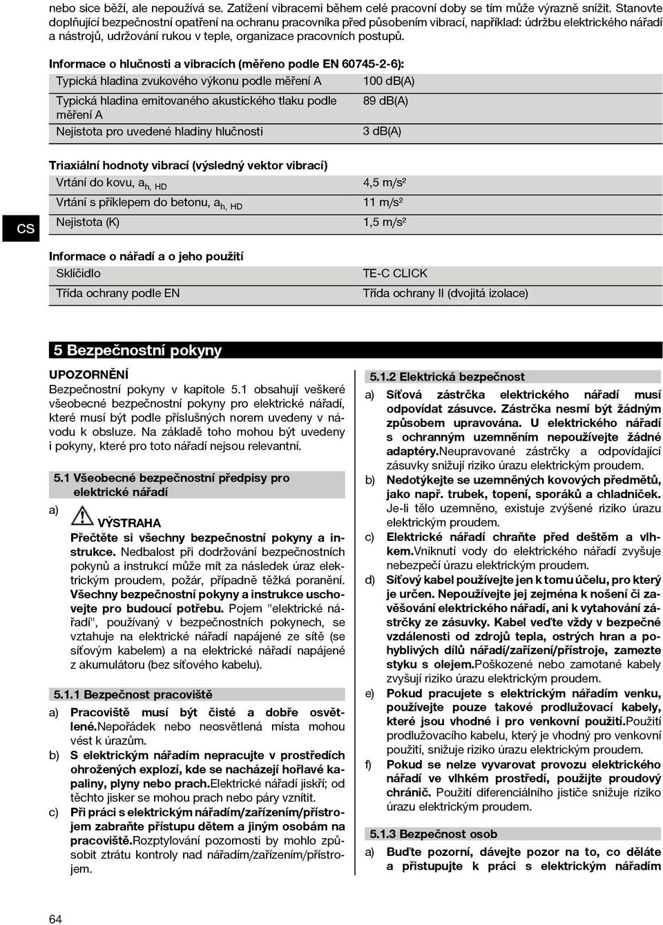 Informace o hlučnosti a vibracích (měřeno podle EN 60745 2 6): 100 db(a) Typická hladina zvukového výkonu podle měření A Typická hladina emitovaného akustického tlaku podle měření A Nejistota pro