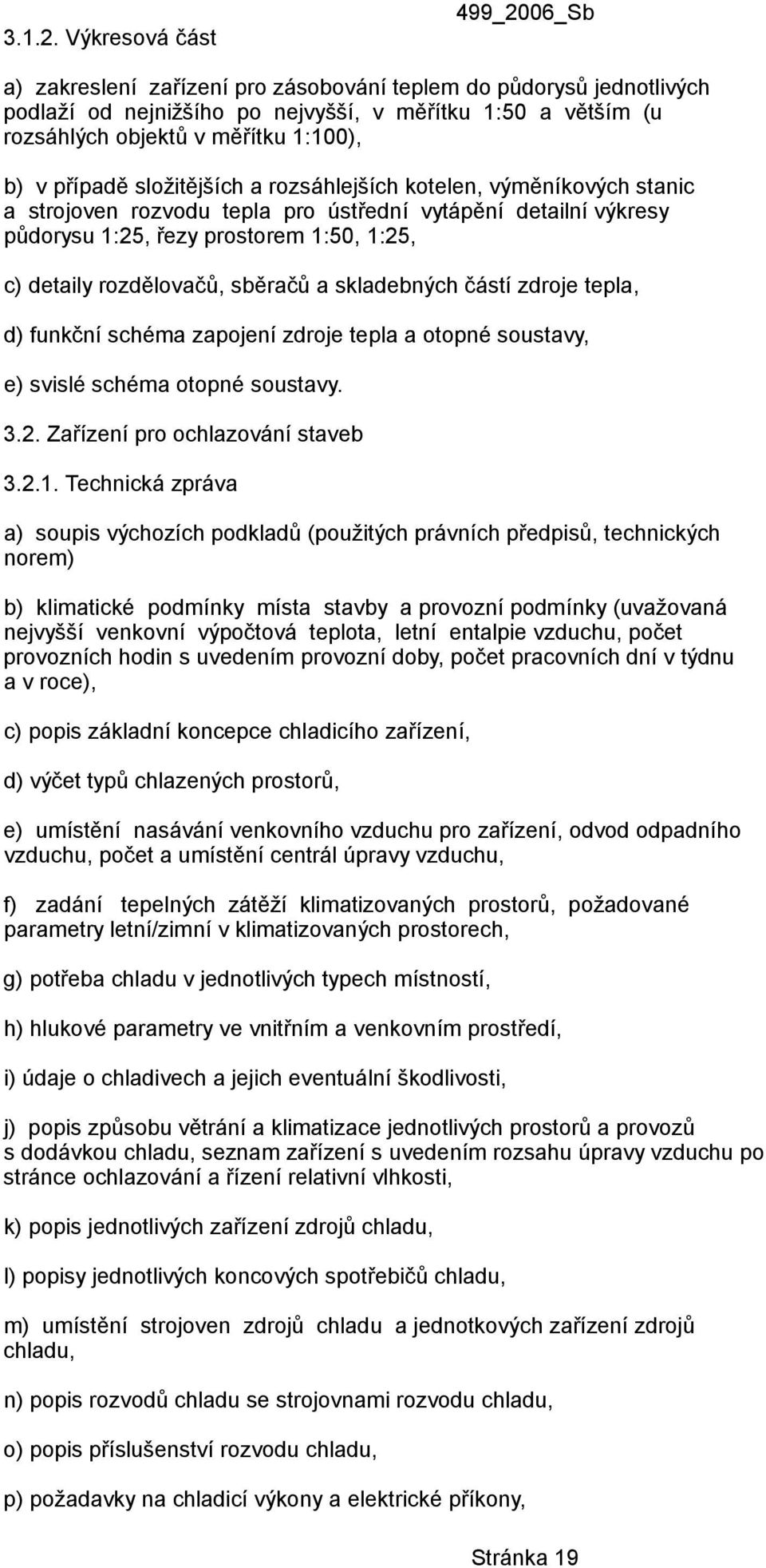 v případě složitějších a rozsáhlejších kotelen, výměníkových stanic a strojoven rozvodu tepla pro ústřední vytápění detailní výkresy půdorysu 1:25, řezy prostorem 1:50, 1:25, c) detaily rozdělovačů,