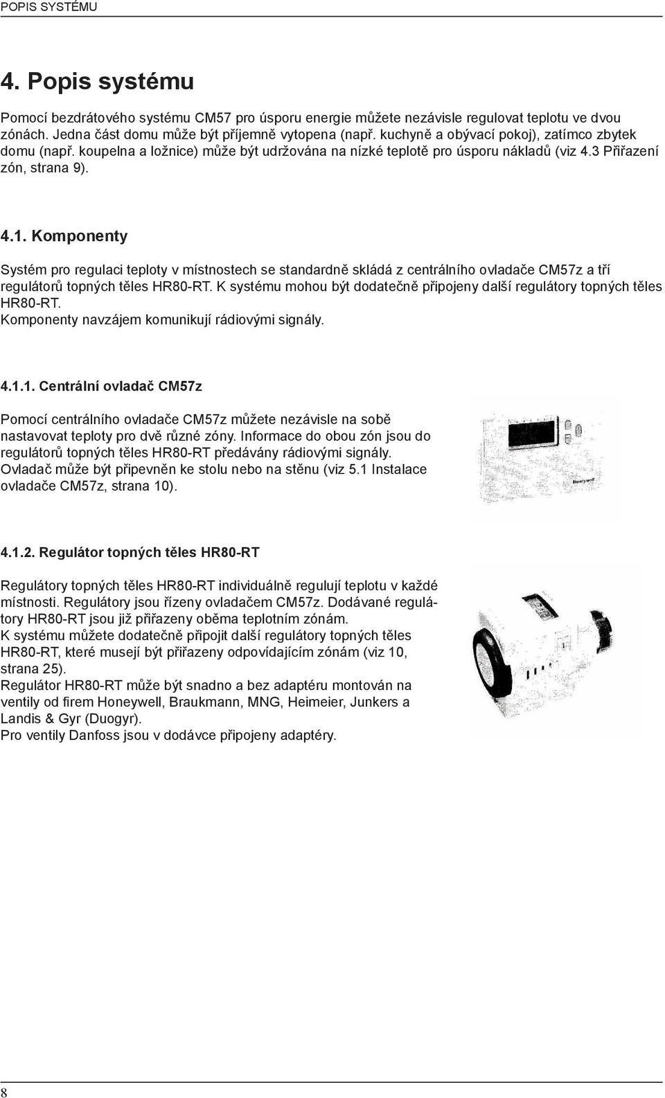 Komponenty Systém pro regulaci teploty v místnostech se standardně skládá z centrálního ovladače CM57z a tří regulátorů topných těles HR80-RT.