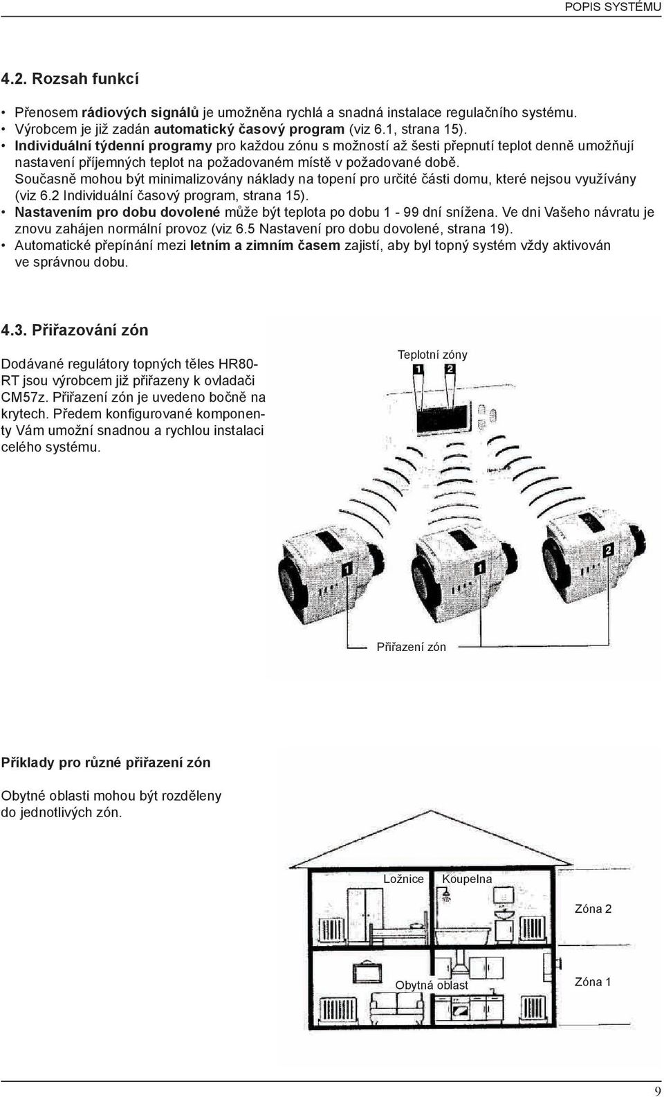 Současně mohou být minimalizovány náklady na topení pro určité části domu, které nejsou využívány (viz 6.2 Individuální časový program, strana 15).