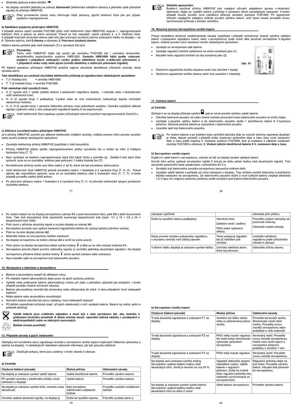 b) Nahlášení poplachu přístrojem HMS/FHZ V případě alarmu vytočí centrála FHZ1000 (přes volič telefonních čísel HMS/FHZ) nejprve 1. naprogramované telefonní číslo a pokusí se alarm anulovat.