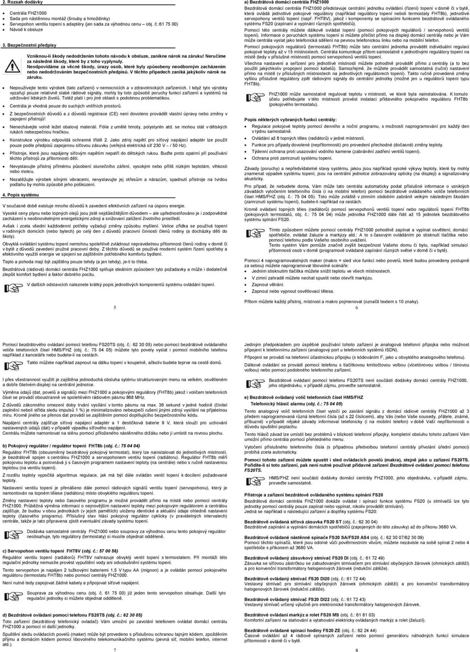 Neodpovídáme za věcné škody, úrazy osob, které byly způsobeny neodborným zacházením nebo nedodržováním bezpečnostních předpisů. V těchto případech zaniká jakýkoliv nárok na záruku.