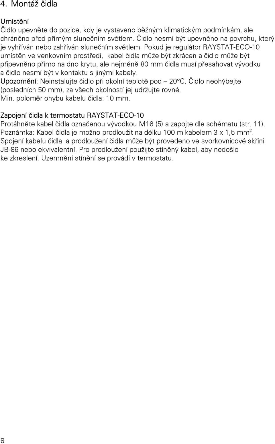 Pokud je regulátor RAYSTAT-ECO-10 umístěn ve venkovním prostředí, kabel čidla může být zkrácen a čidlo může být připevněno přímo na dno krytu, ale nejméně 80 mm čidla musí přesahovat vývodku a čidlo