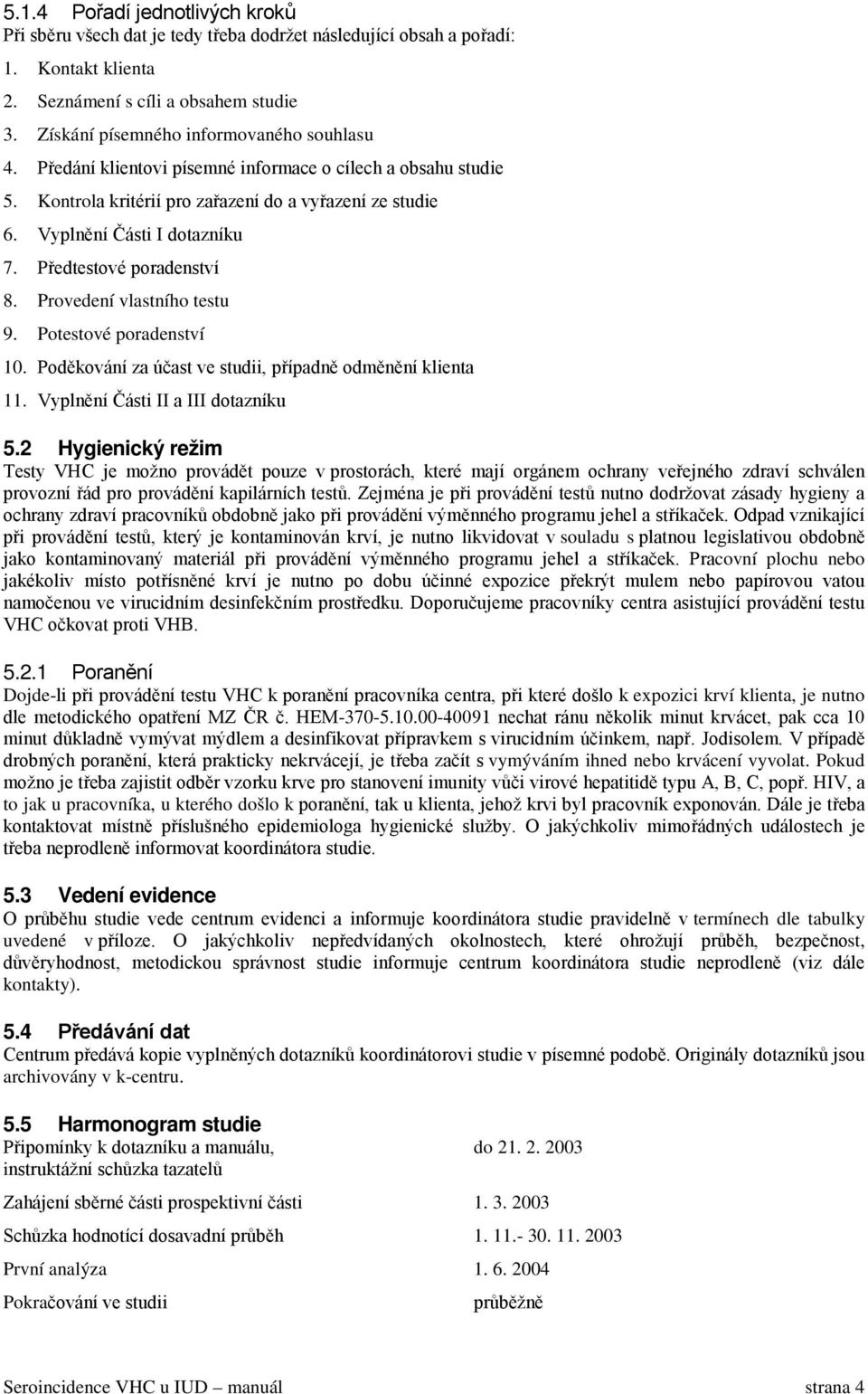 Předtestové poradenství 8. Provedení vlastního testu 9. Potestové poradenství 10. Poděkování za účast ve studii, případně odměnění klienta 11. Vyplnění Části II a III dotazníku 5.