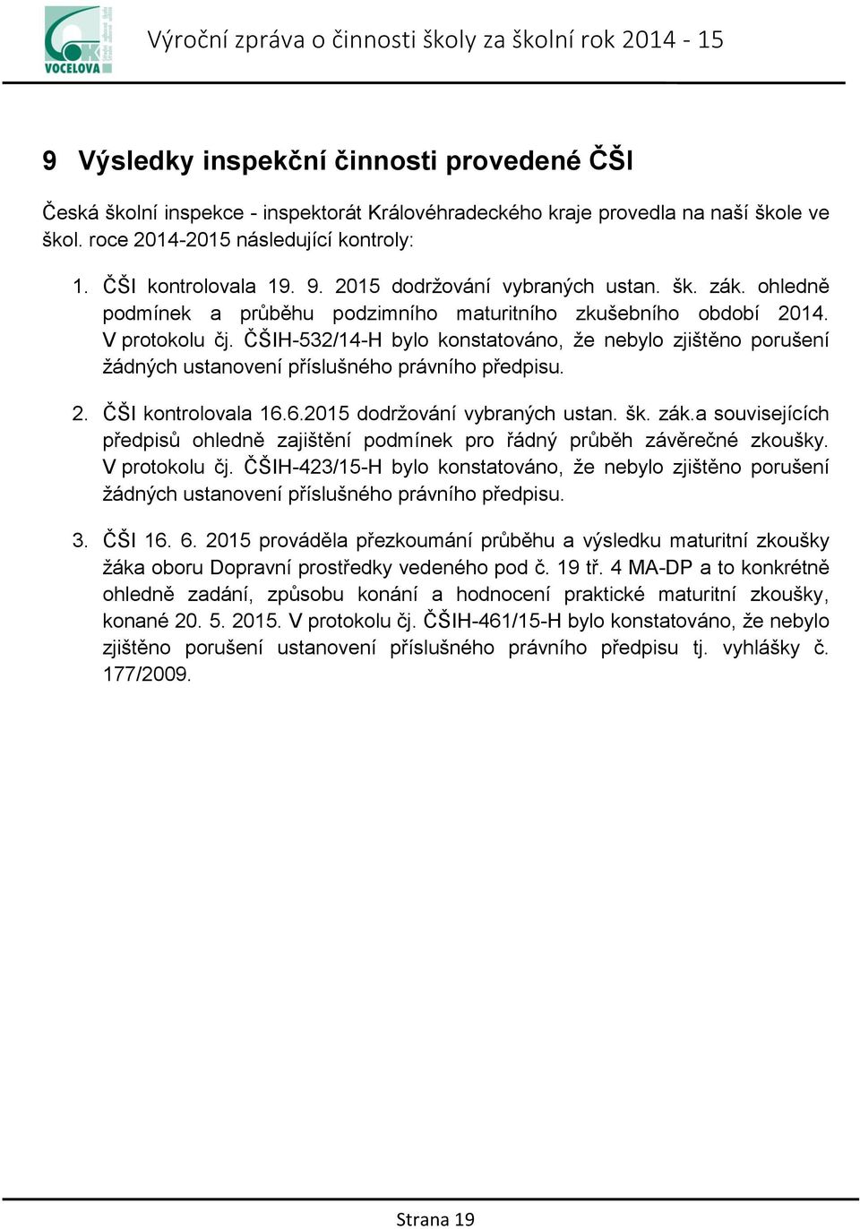 ČŠIH-532/14-H bylo konstatováno, že nebylo zjištěno porušení žádných ustanovení příslušného právního předpisu. 2. ČŠI kontrolovala 16.6.2015 dodržování vybraných ustan. šk. zák.
