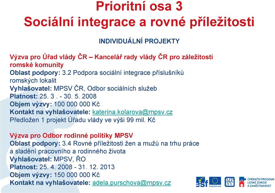 2008 Objem výzvy: 100 000 000 Kč Kontakt na vyhlašovatele: katerina.kolarova@mpsv.cz Předložen 1 projekt Úřadu vlády ve výši 99 mil.