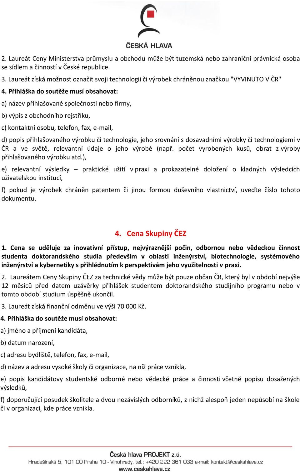 telefon, fax, e-mail, d) popis přihlašovaného výrobku či technologie, jeho srovnání s dosavadními výrobky či technologiemi v ČR a ve světě, relevantní údaje o jeho výrobě (např.