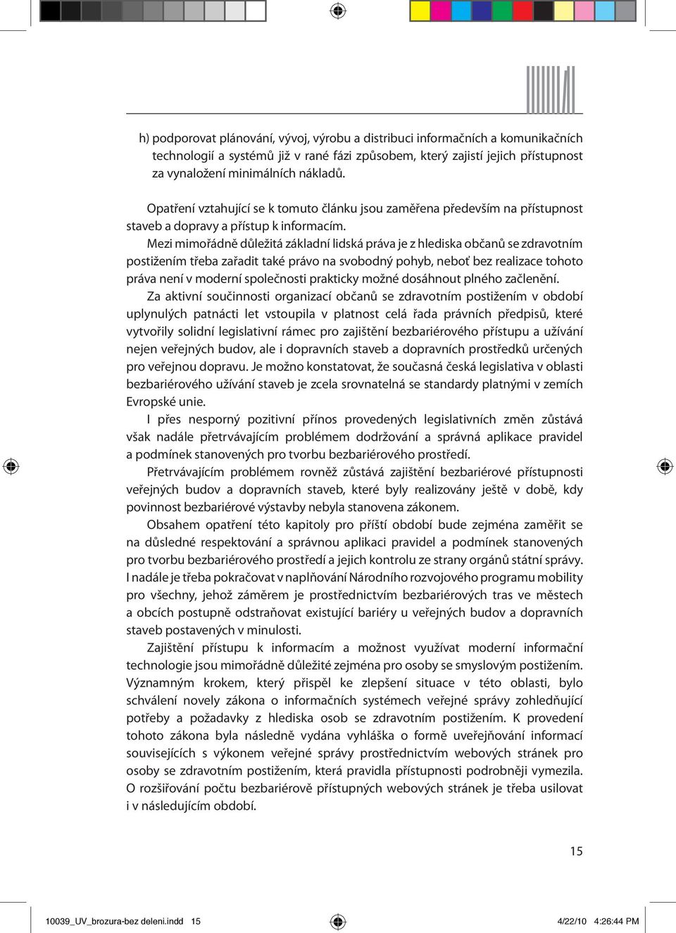 Mezi mimořádně důležitá základní lidská práva je z hlediska občanů se zdravotním postižením třeba zařadit také právo na svobodný pohyb, neboť bez realizace tohoto práva není v moderní společnosti