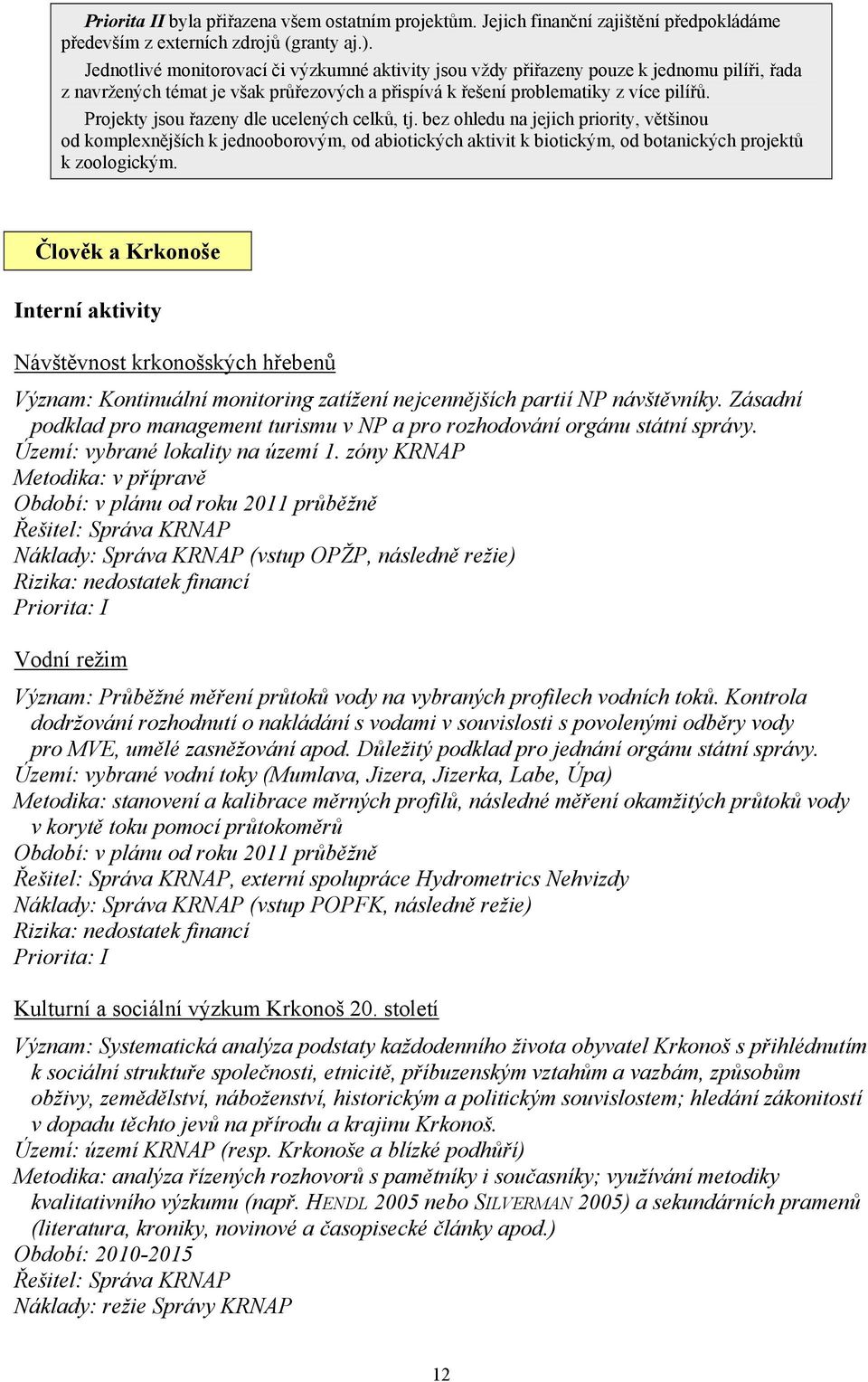 Projekty jsou řazeny dle ucelených celků, tj. bez ohledu na jejich priority, většinou od komplexnějších k jednooborovým, od abiotických aktivit k biotickým, od botanických projektů k zoologickým.