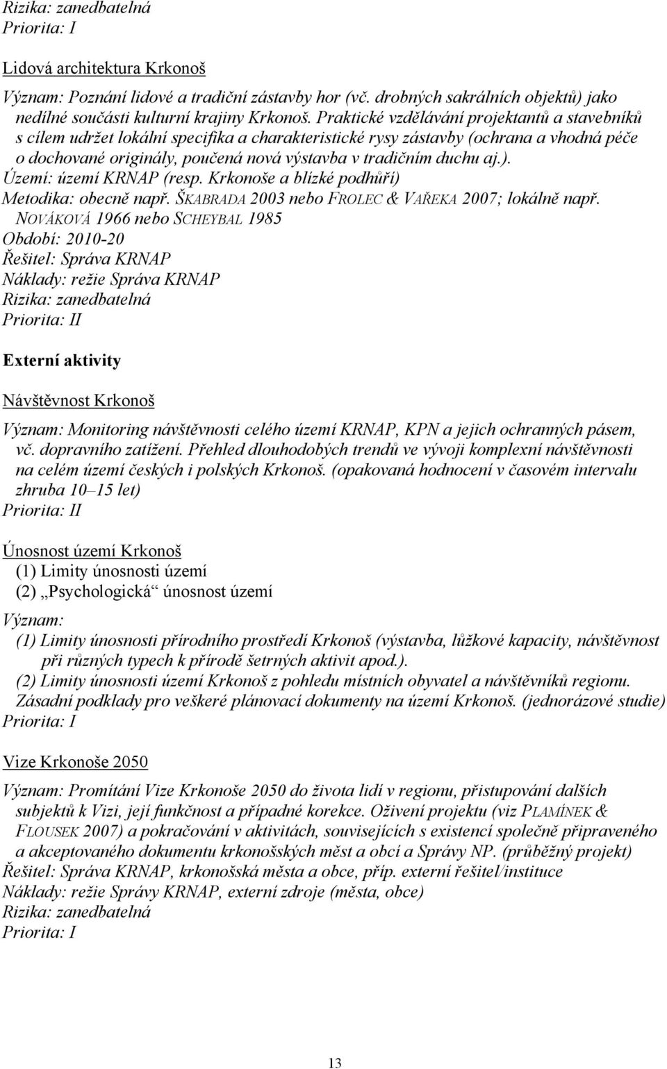 aj.). Území: území KRNAP (resp. Krkonoše a blízké podhůří) Metodika: obecně např. ŠKABRADA 2003 nebo FROLEC & VAŘEKA 2007; lokálně např.