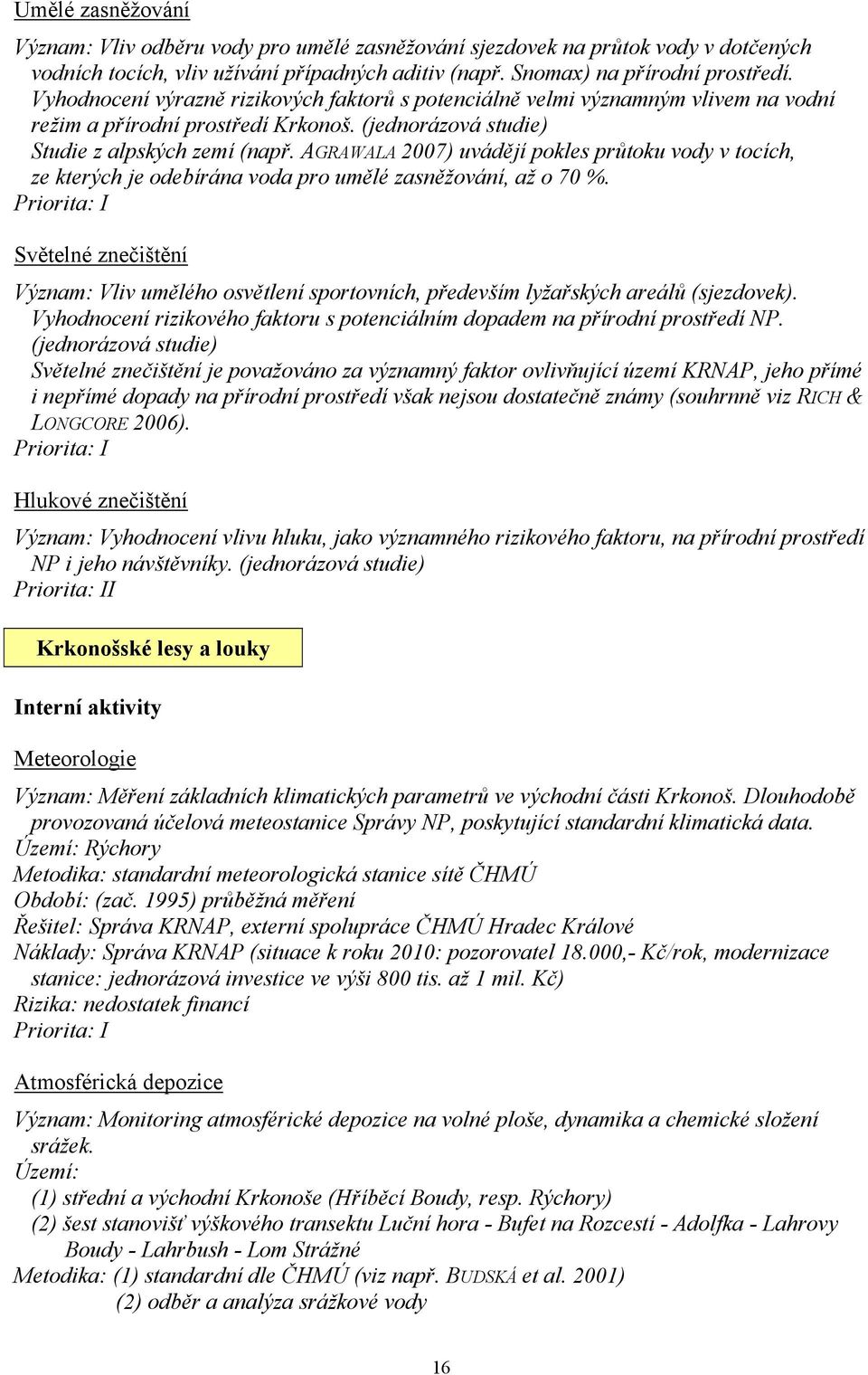 AGRAWALA 2007) uvádějí pokles průtoku vody v tocích, ze kterých je odebírána voda pro umělé zasněžování, až o 70 %.