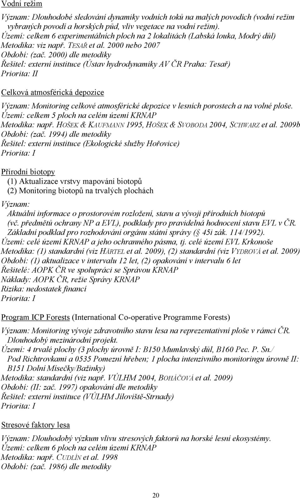 2000) dle metodiky Řešitel: externí instituce (Ústav hydrodynamiky AV ČR Praha: Tesař) I Celková atmosférická depozice Význam: Monitoring celkové atmosférické depozice v lesních porostech a na volné