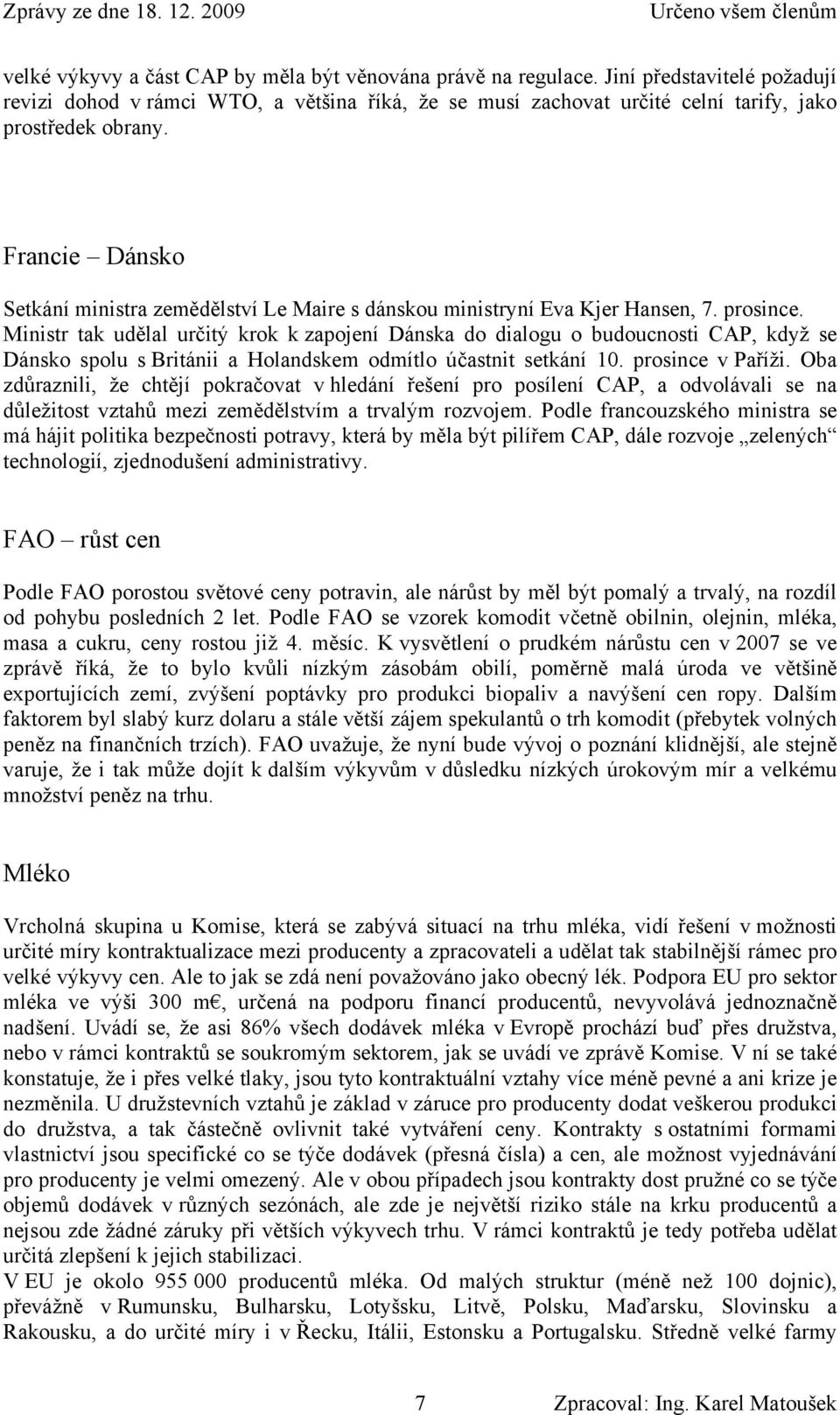 Ministr tak udělal určitý krok k zapojení Dánska do dialogu o budoucnosti CAP, když se Dánsko spolu s Británii a Holandskem odmítlo účastnit setkání 10. prosince v Paříži.