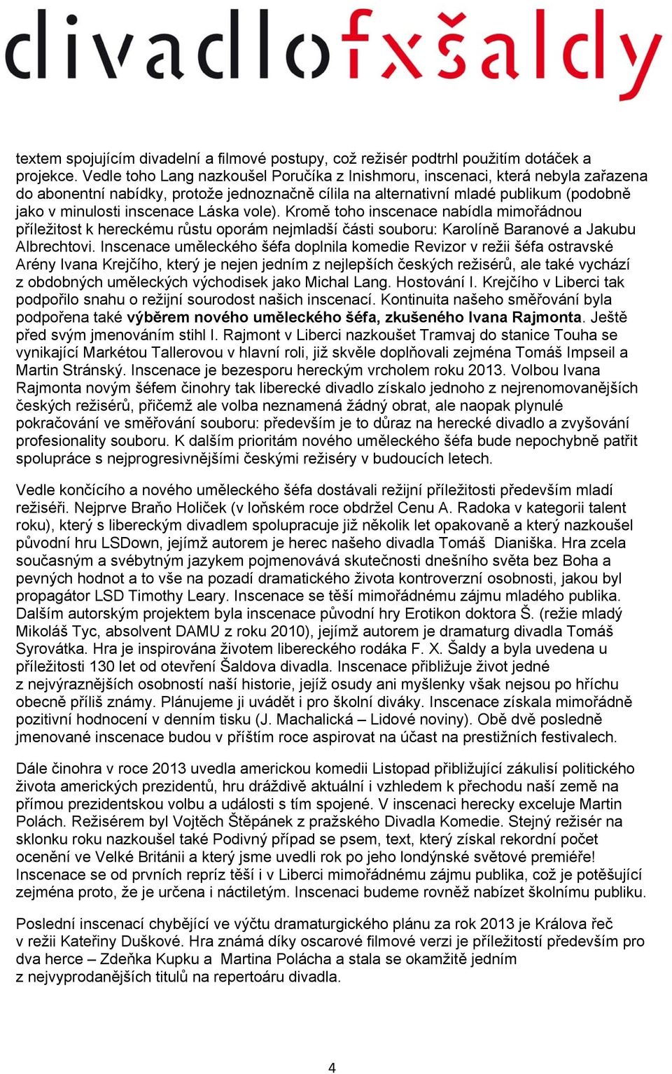 Láska vole). Kromě toho inscenace nabídla mimořádnou příležitost k hereckému růstu oporám nejmladší části souboru: Karolíně Baranové a Jakubu Albrechtovi.