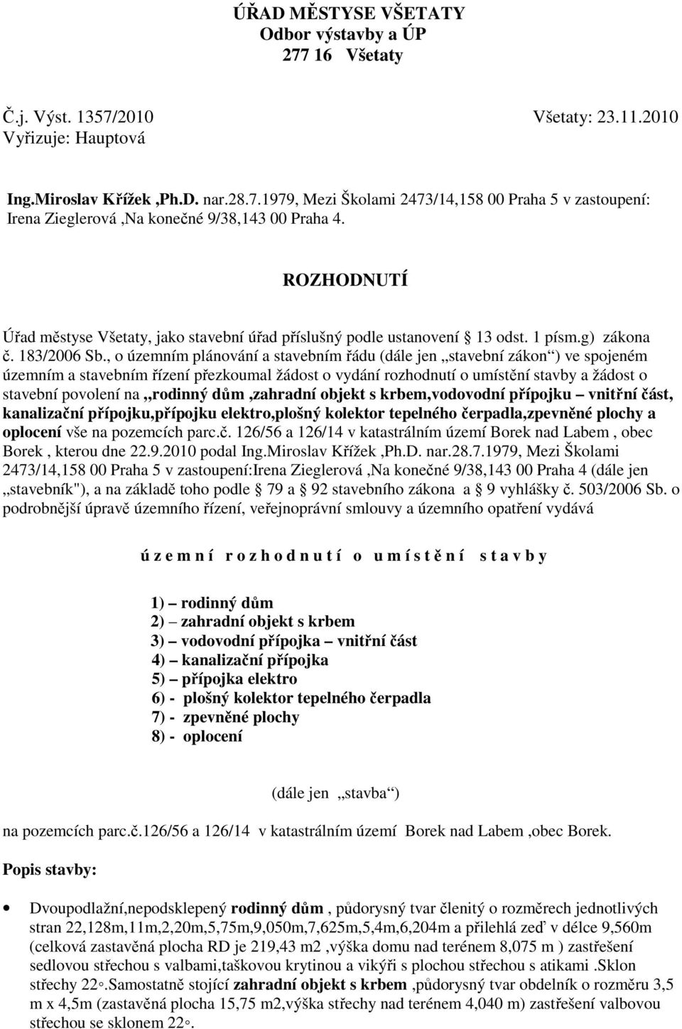 , o územním plánování a stavebním řádu (dále jen stavební zákon ) ve spojeném územním a stavebním řízení přezkoumal žádost o vydání rozhodnutí o umístění stavby a žádost o stavební povolení na