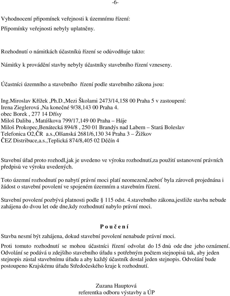 Účastníci územního a stavebního řízení podle stavebního zákona jsou: Ing.Miroslav Křížek,Ph.D.,Mezi Školami 2473/14,158 00 Praha 5 v zastoupení: Irena Zieglerová,Na konečné 9/38,143 00 Praha 4.