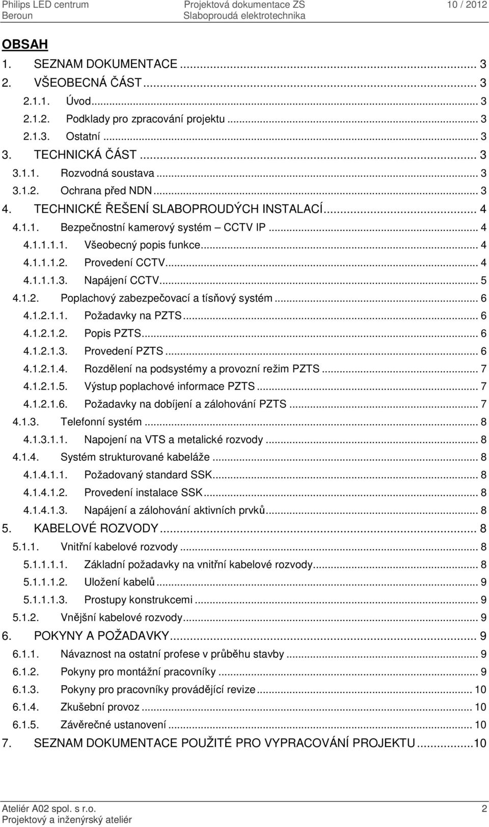 .. 5 4.1.2. Poplachový zabezpečovací a tísňový systém... 6 4.1.2.1.1. Požadavky na PZTS... 6 4.1.2.1.2. Popis PZTS... 6 4.1.2.1.3. Provedení PZTS... 6 4.1.2.1.4. Rozdělení na podsystémy a provozní režim PZTS.