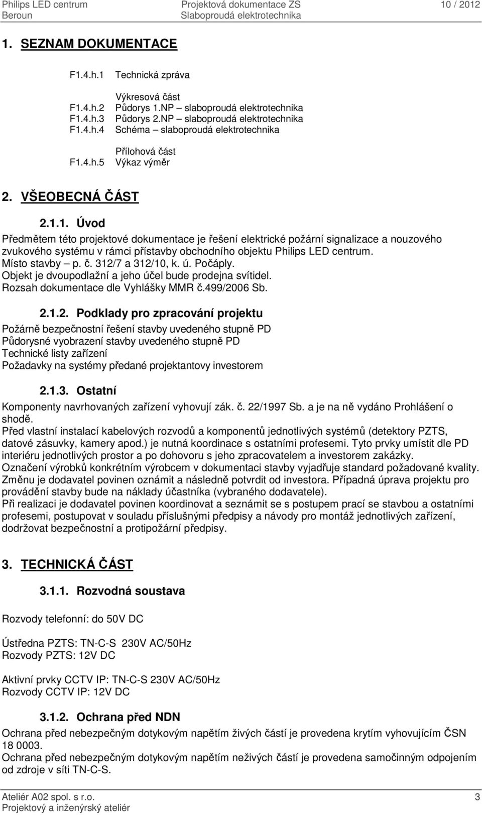 1. Úvod Předmětem této projektové dokumentace je řešení elektrické požární signalizace a nouzového zvukového systému v rámci přístavby obchodního objektu Philips LED centrum. Místo stavby p. č.