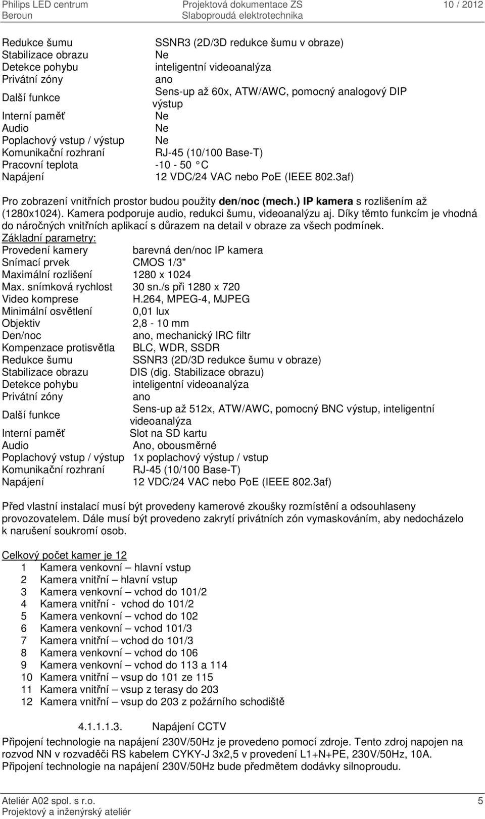 3af) Pro zobrazení vnitřních prostor budou použity den/noc (mech.) IP kamera s rozlišením až (1280x1024). Kamera podporuje audio, redukci šumu, videoanalýzu aj.