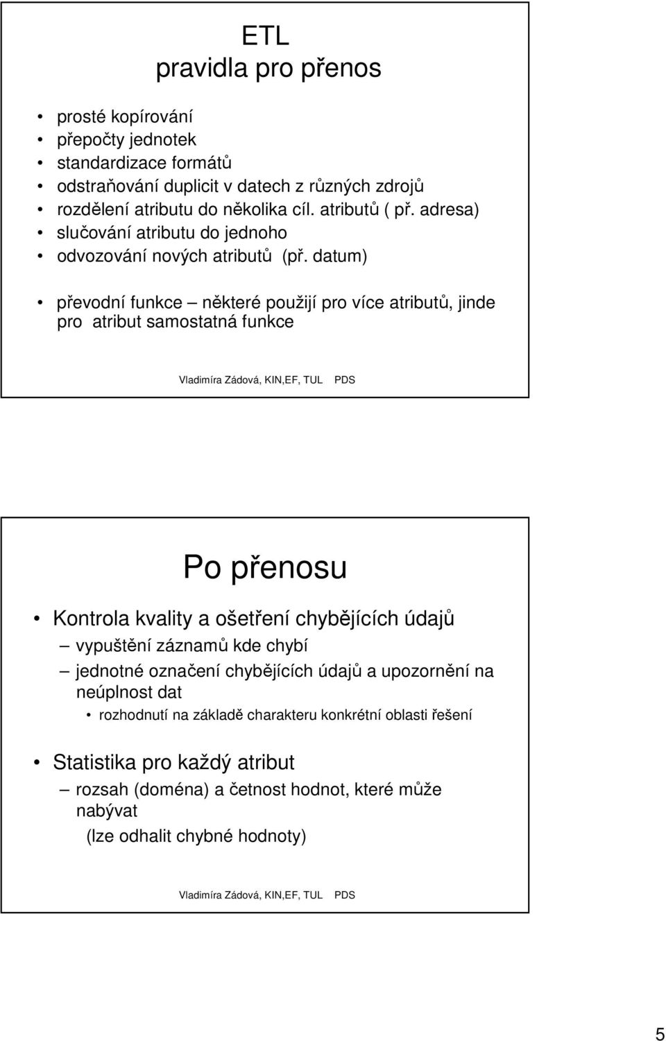 datum) převodní funkce některé použijí pro více atributů, jinde pro atribut samostatná funkce Po přenosu Kontrola kvality a ošetření chybějících údajů vypuštění