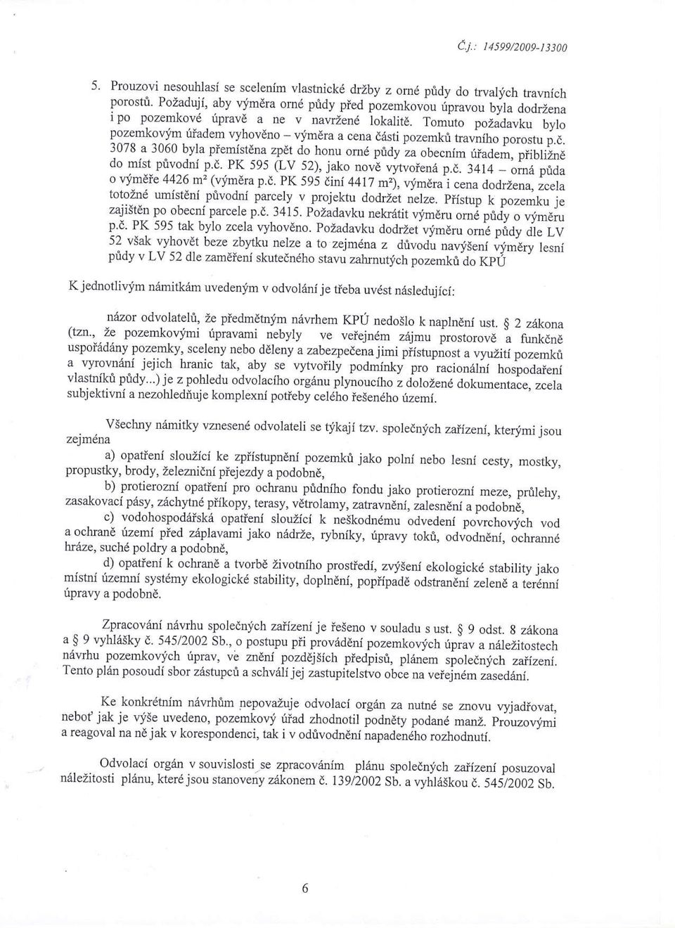 Tomuto pozadavku bylo pozemkovim tiadem vyhovdno - vimera a cena d6sti pozemkt tavniho porostu p.d. 3078 a 3060 byla piemistena zpdt do honu orn6 pridy za obecnim rliadem, piibliind do mist privodni p.