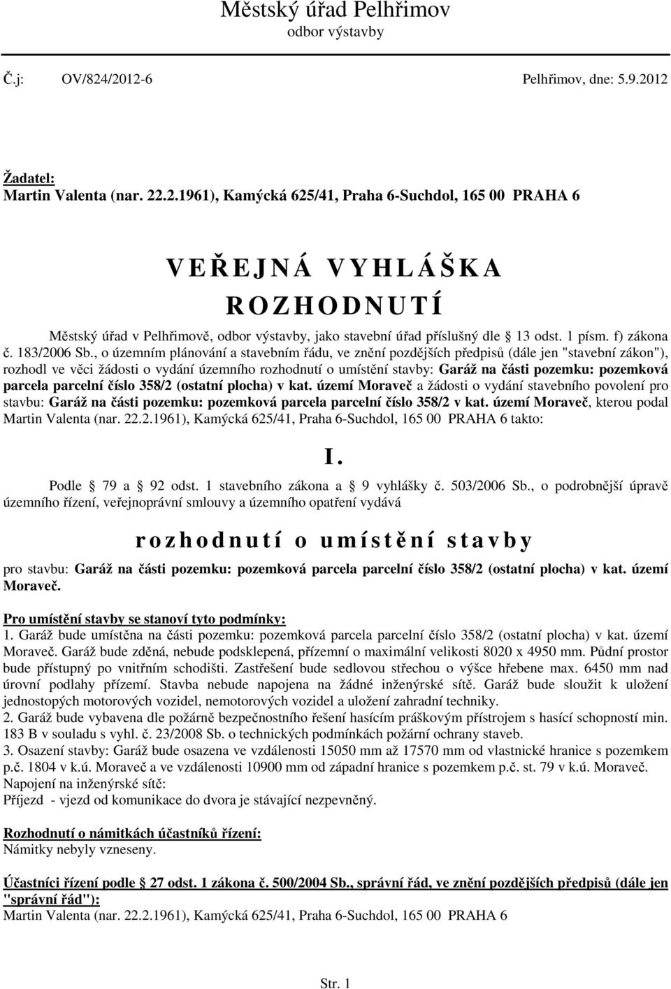 , o územním plánování a stavebním řádu, ve znění pozdějších předpisů (dále jen "stavební zákon"), rozhodl ve věci žádosti o vydání územního rozhodnutí o umístění stavby: Garáž na části pozemku: