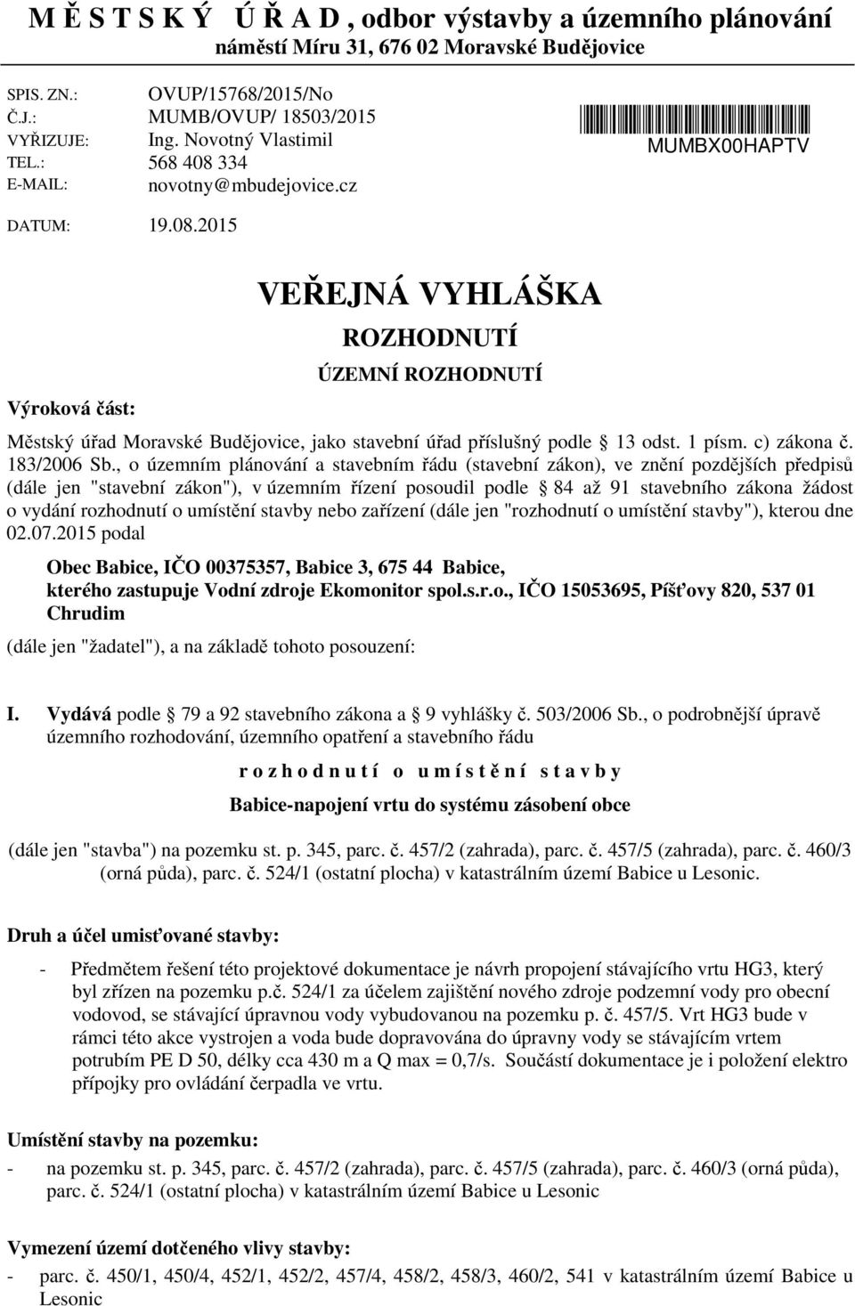 cz MUMBX00HAPTV Výroková část: VEŘEJNÁ VYHLÁŠKA ROZHODNUTÍ ÚZEMNÍ ROZHODNUTÍ Městský úřad Moravské Budějovice, jako stavební úřad příslušný podle 13 odst. 1 písm. c) zákona č. 183/2006 Sb.