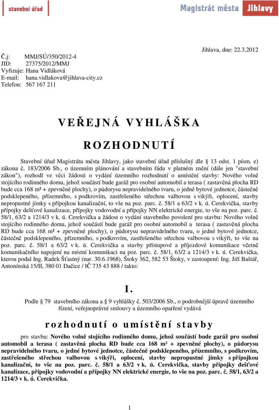 , o územním plánování a stavebním řádu v platném znění (dále jen "stavební zákon"), rozhodl ve věci žádosti o vydání územního rozhodnutí o umístění stavby: Nového volně stojícího rodinného domu,