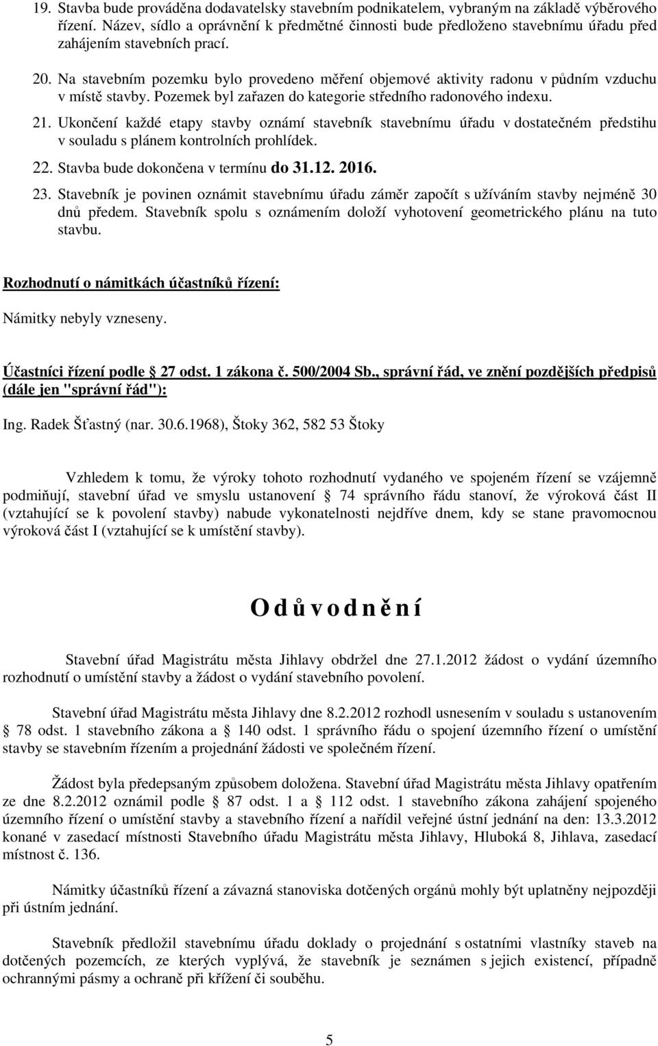 Na stavebním pozemku bylo provedeno měření objemové aktivity radonu v půdním vzduchu v místě stavby. Pozemek byl zařazen do kategorie středního radonového indexu. 21.