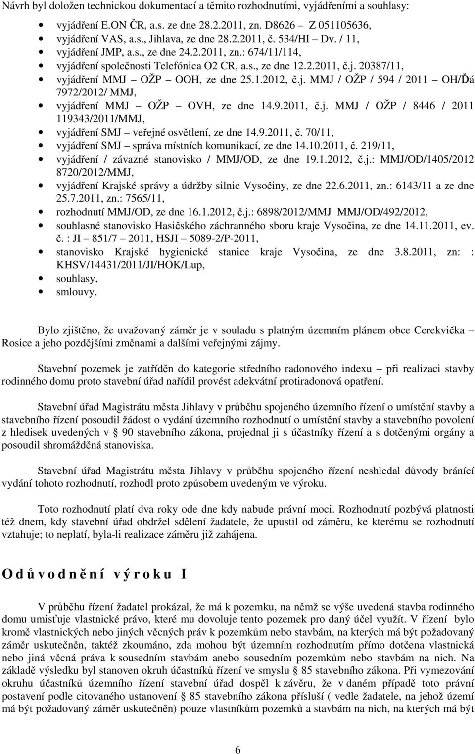 9.2011, č.j. MMJ / OŽP / 8446 / 2011 119343/2011/MMJ, vyjádření SMJ veřejné osvětlení, ze dne 14.9.2011, č. 70/11, vyjádření SMJ správa místních komunikací, ze dne 14.10.2011, č. 219/11, vyjádření / závazné stanovisko / MMJ/OD, ze dne 19.