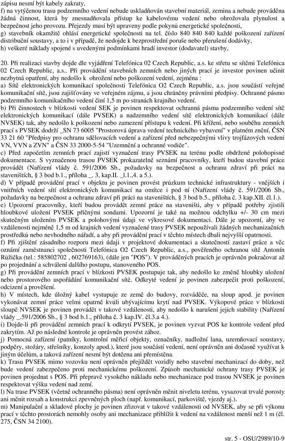 číslo 840 840 840 každé poškození zařízení distribuční soustavy, a to i v případě, že nedojde k bezprostřední poruše nebo přerušení dodávky, h) veškeré náklady spojené s uvedenými podmínkami hradí