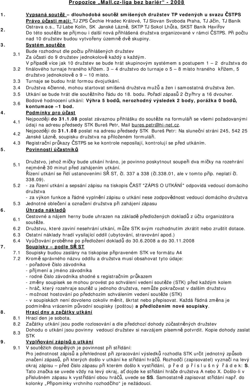Při počtu nad 10 družstev budou vytvořeny územně dvě skupiny. 3. Systém soutěže 3.1 Bude rozhodnut dle počtu přihlášených družstev Za účasti do 9 družstev jednokolově každý s každým.