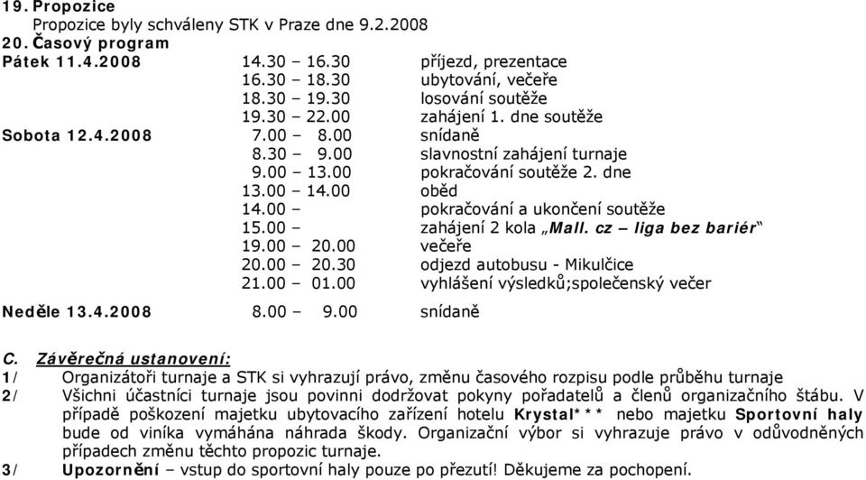 00 zahájení 2 kola Mall. cz liga bez bariér 19.00 20.00 večeře 20.00 20.30 odjezd autobusu Mikulčice 21.00 01.00 vyhlášení výsledků;společenský večer Neděle 13.4.2008 8.00 9.00 snídaně C.