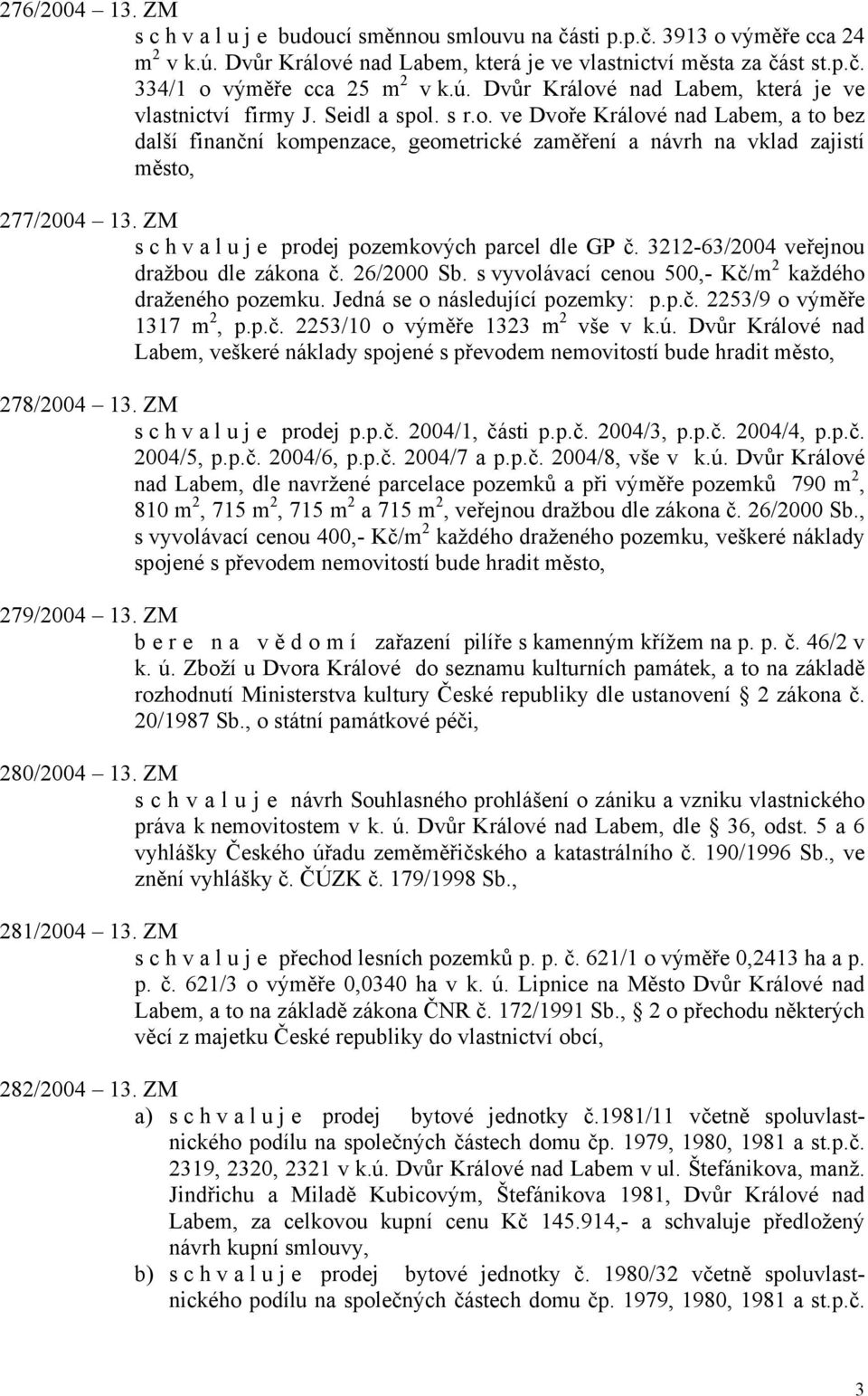 ZM s c h v a l u j e prodej pozemkových parcel dle GP č. 3212-63/2004 veřejnou dražbou dle zákona č. 26/2000 Sb. s vyvolávací cenou 500,- Kč/m 2 každého draženého pozemku.