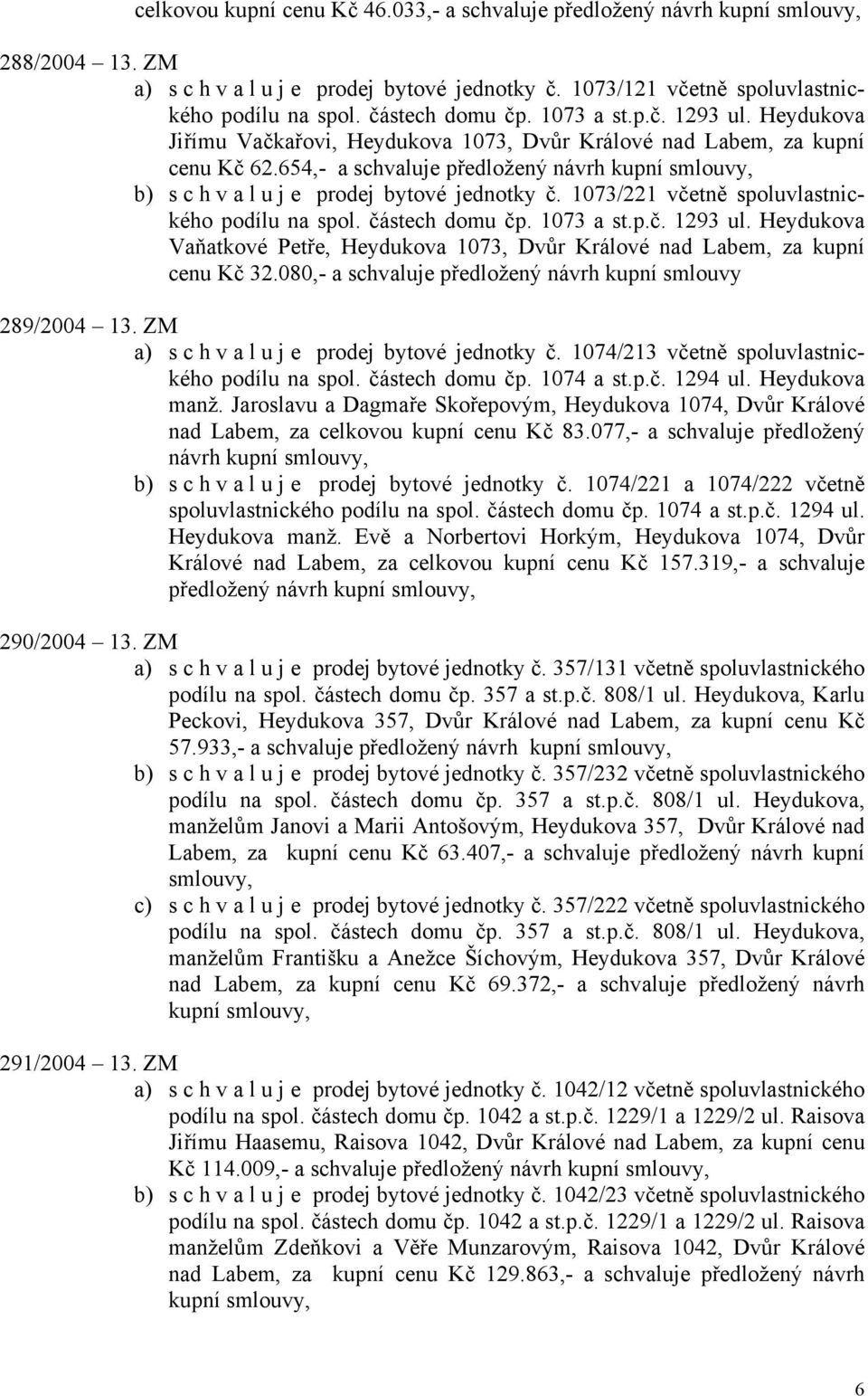 1073/221 včetně spoluvlastnického podílu na spol. částech domu čp. 1073 a st.p.č. 1293 ul. Heydukova Vaňatkové Petře, Heydukova 1073, Dvůr Králové nad Labem, za kupní cenu Kč 32.