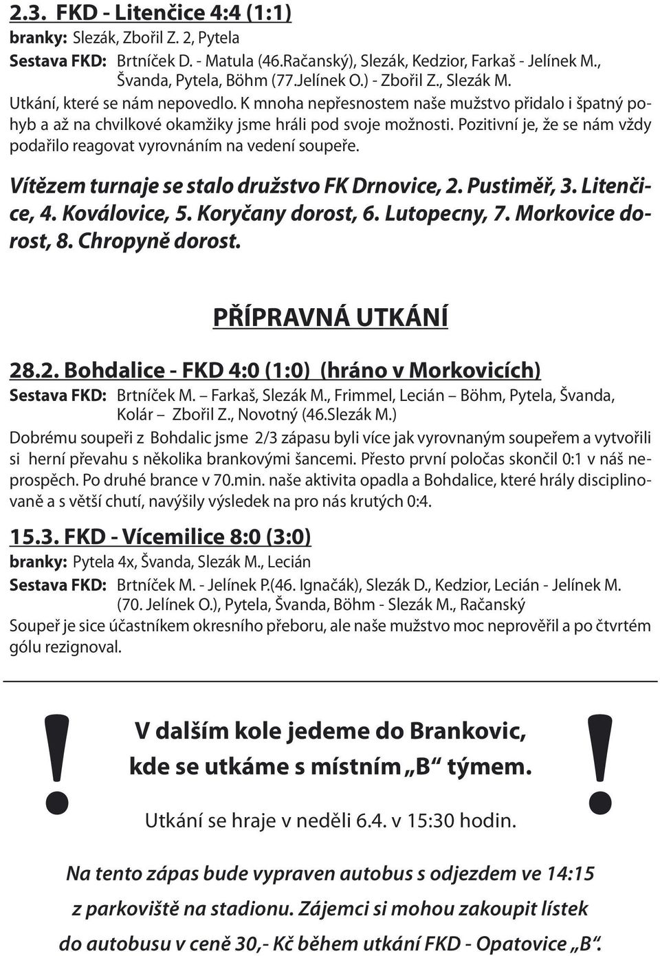 Pozitivní je, že se nám vždy podařilo reagovat vyrovnáním na vedení soupeře. Vítězem turnaje se stalo družstvo FK Drnovice, 2. Pustiměř, 3. Litenčice, 4. Koválovice, 5. Koryčany dorost, 6.