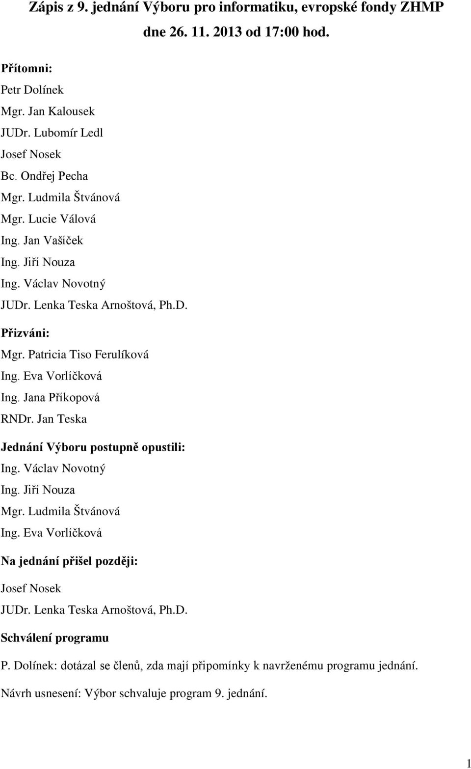 Jana Příkopová RNDr. Jan Teska Jednání Výboru postupně opustili: Ing. Václav Novotný Ing. Jiří Nouza Mgr. Ludmila Štvánová Ing. Eva Vorlíčková Na jednání přišel později: Josef Nosek JUDr.