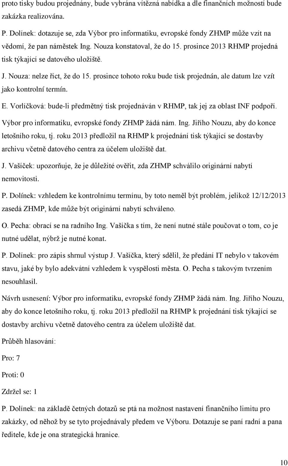 prosince 2013 RHMP projedná tisk týkající se datového uložiště. J. Nouza: nelze říct, že do 15. prosince tohoto roku bude tisk projednán, ale datum lze vzít jako kontrolní termín. E.