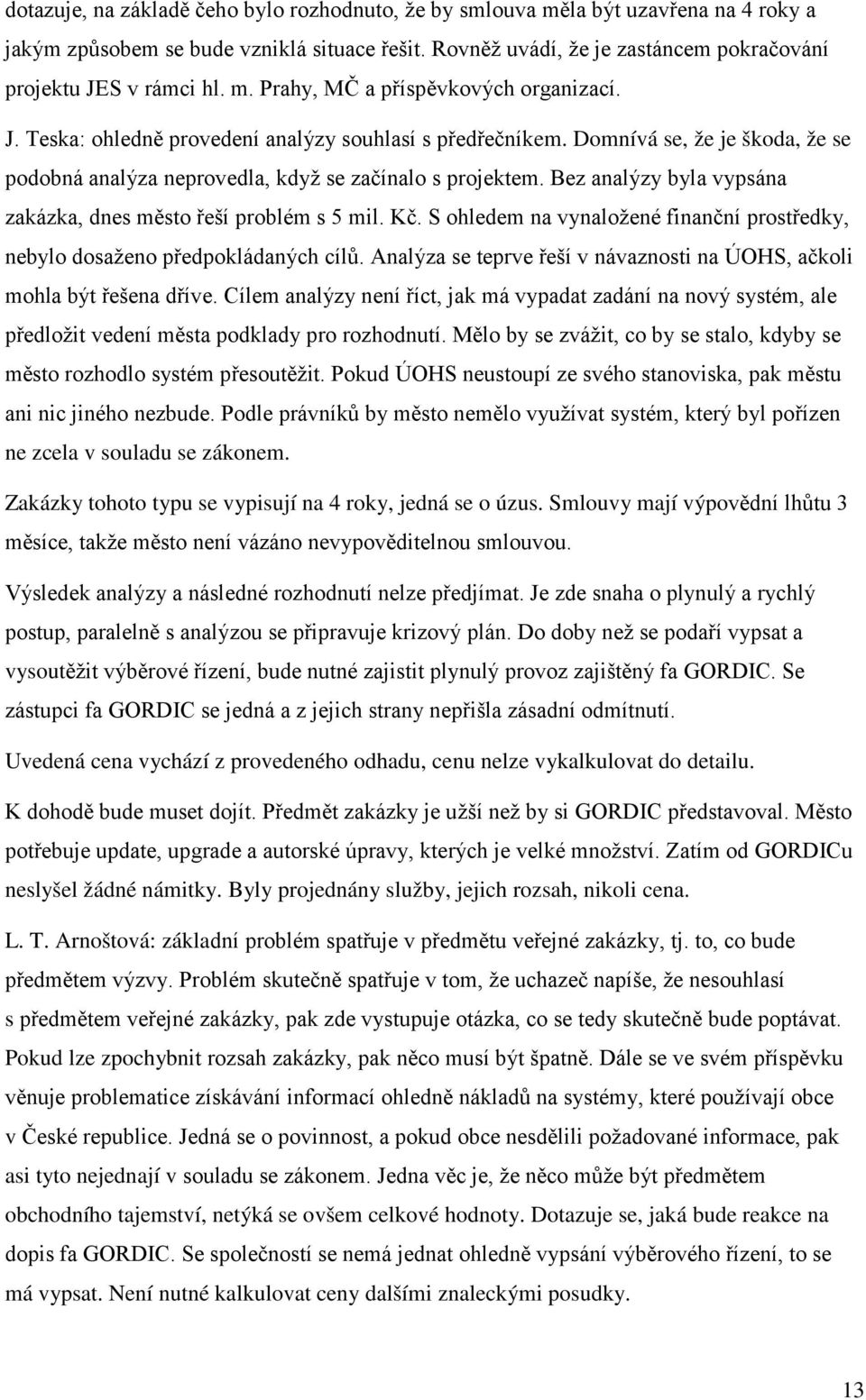 Bez analýzy byla vypsána zakázka, dnes město řeší problém s 5 mil. Kč. S ohledem na vynaložené finanční prostředky, nebylo dosaženo předpokládaných cílů.
